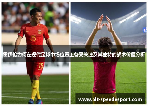 霍伊伦为何在现代足球中场位置上备受关注及其独特的战术价值分析 霍伊伦为何在现代足球中场位置上备受关注及其独特的战术价值分析