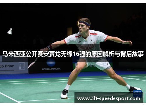 马来西亚公开赛安赛龙无缘16强的原因解析与背后故事