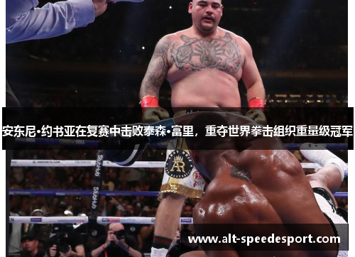 安东尼·约书亚在复赛中击败泰森·富里,重夺世界拳击组织重量级冠军 安东尼·约书亚在复赛中击败泰森·富里,重夺世界拳击组织重量级冠军